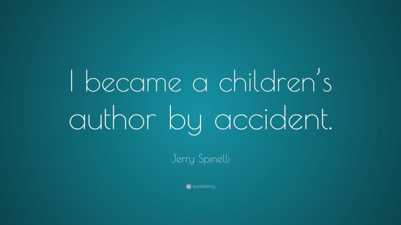 Jerry Spinelli Quote: “I became a children’s author by accident.”