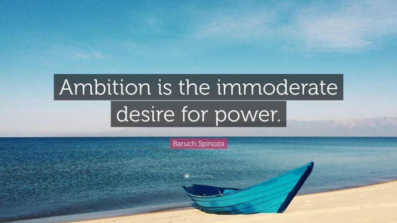 Baruch Spinoza Quote: “Ambition is the immoderate desire for power.”