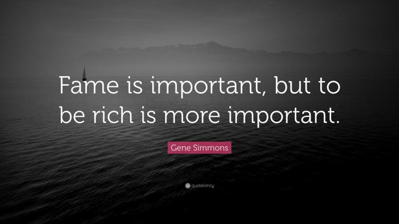 Gene Simmons Quote: “Fame is important, but to be rich is more important.”