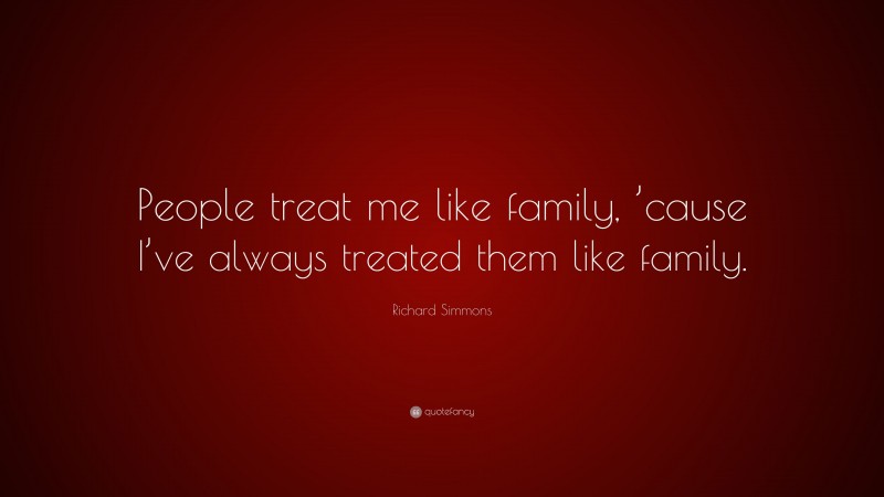 Richard Simmons Quote: “People treat me like family, ’cause I’ve always treated them like family.”