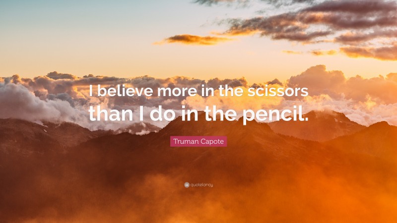 Truman Capote Quote: “I believe more in the scissors than I do in the pencil.”