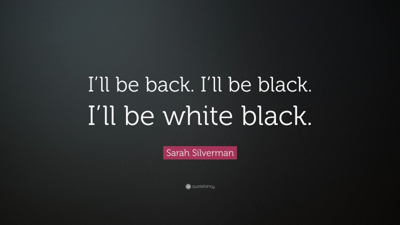 Sarah Silverman Quote: “I’ll be back. I’ll be black. I’ll be white black.”
