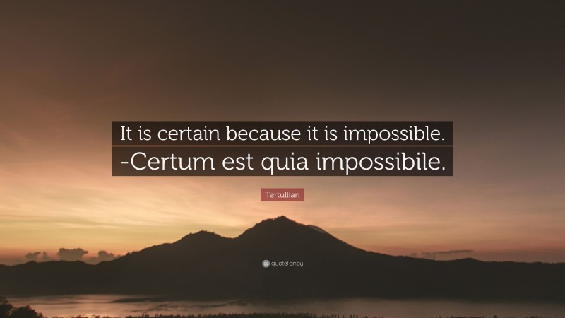 Tertullian Quote: “It is certain because it is impossible. -Certum est quia impossibile.”
