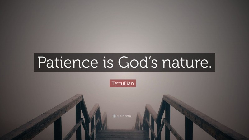 Tertullian Quote: “Patience is God’s nature.”