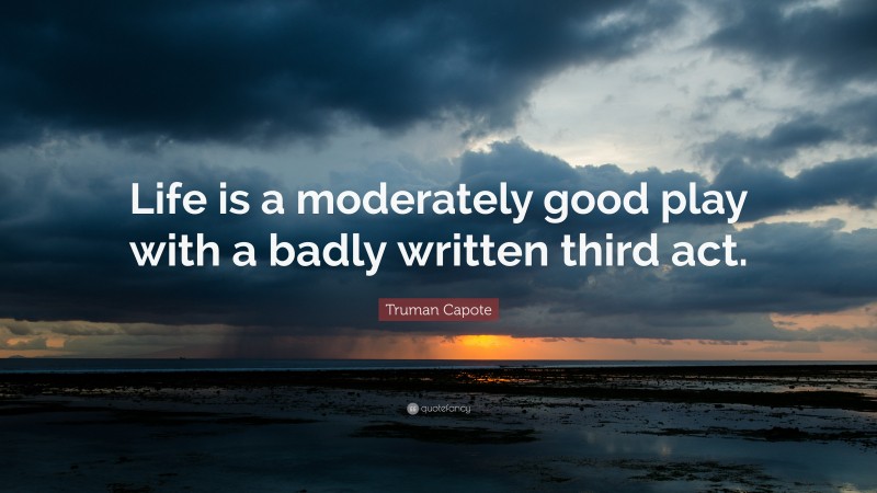 Truman Capote Quote: “Life is a moderately good play with a badly written third act.”