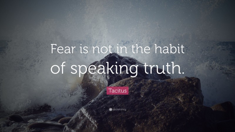 Tacitus Quote: “Fear is not in the habit of speaking truth.”