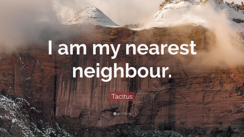 Tacitus Quote: “I am my nearest neighbour.”