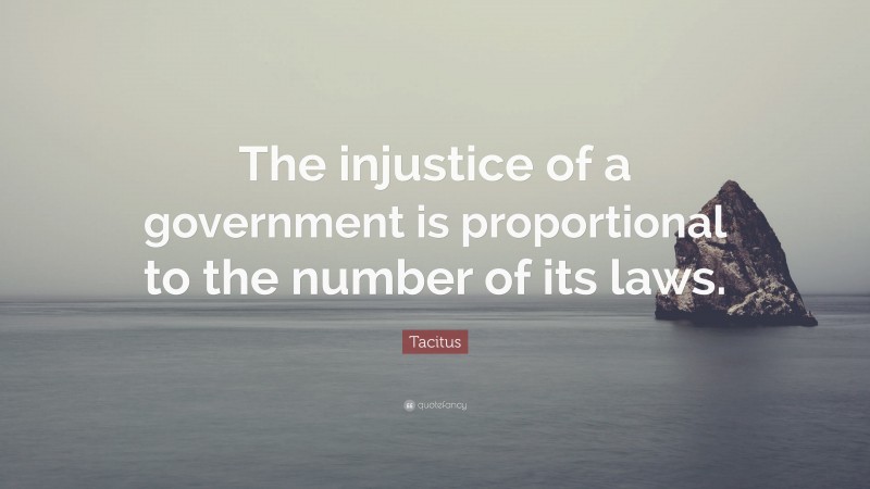 Tacitus Quote: “The injustice of a government is proportional to the number of its laws.”