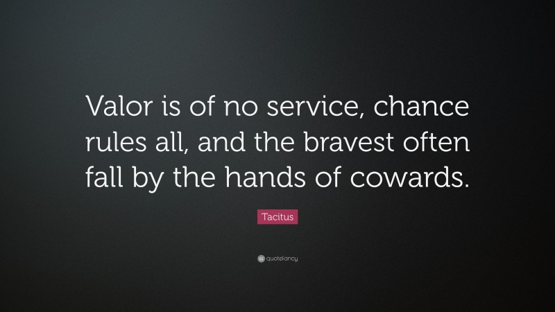 Tacitus Quote: “Valor is of no service, chance rules all, and the bravest often fall by the hands of cowards.”