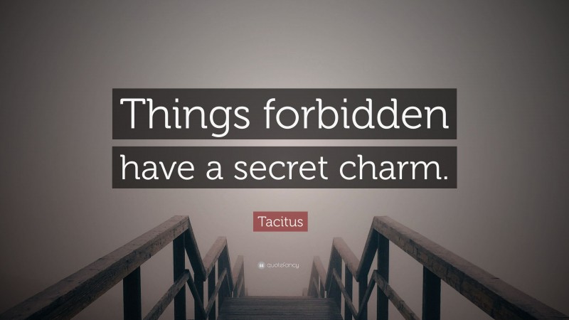 Tacitus Quote: “Things forbidden have a secret charm.”