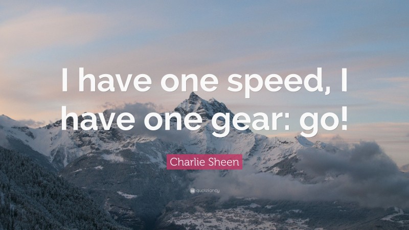 Charlie Sheen Quote: “I have one speed, I have one gear: go!”