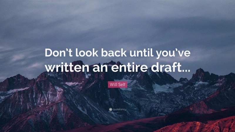 Will Self Quote: “Don’t look back until you’ve written an entire draft...”