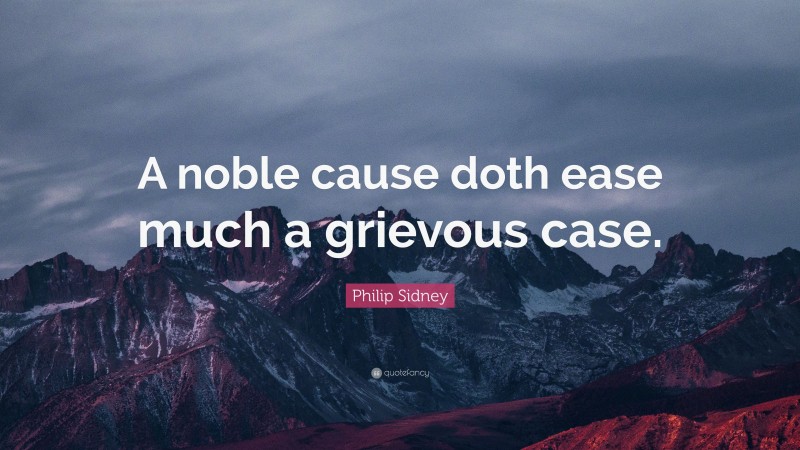 Philip Sidney Quote: “A noble cause doth ease much a grievous case.”