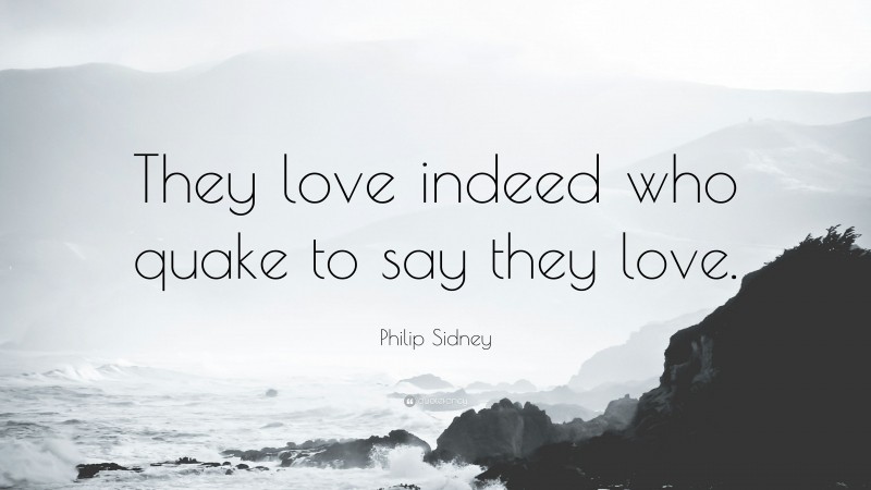 Philip Sidney Quote: “They love indeed who quake to say they love.”