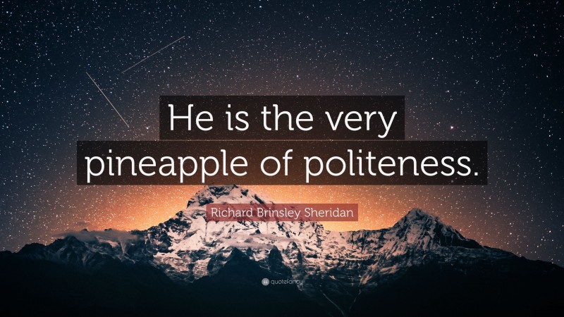 Richard Brinsley Sheridan Quote: “He is the very pineapple of politeness.”