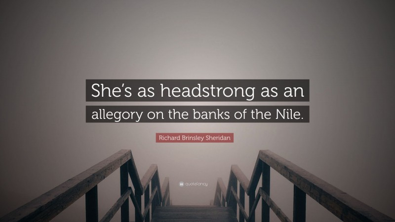 Richard Brinsley Sheridan Quote: “She’s as headstrong as an allegory on the banks of the Nile.”