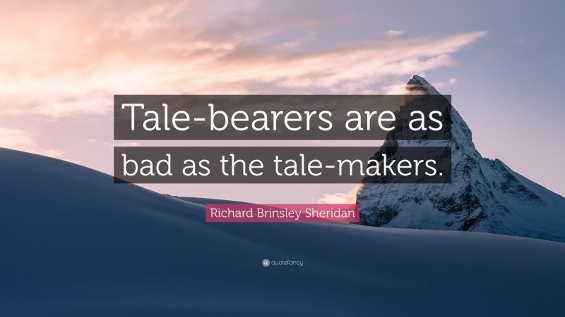 Richard Brinsley Sheridan Quote: “Tale-bearers are as bad as the tale-makers.”