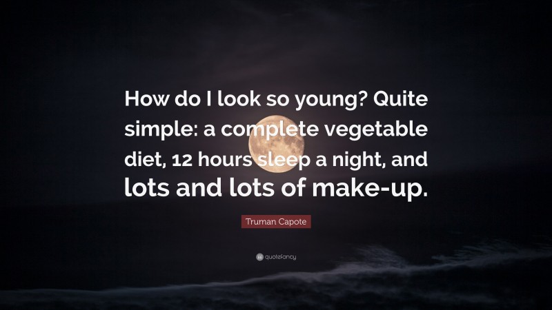 Truman Capote Quote: “How do I look so young? Quite simple: a complete vegetable diet, 12 hours sleep a night, and lots and lots of make-up.”