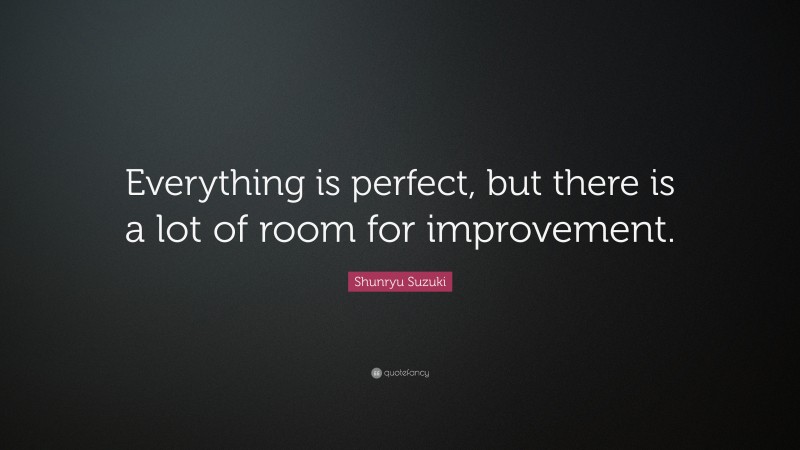 Shunryu Suzuki Quote: “Everything is perfect, but there is a lot of room for improvement.”