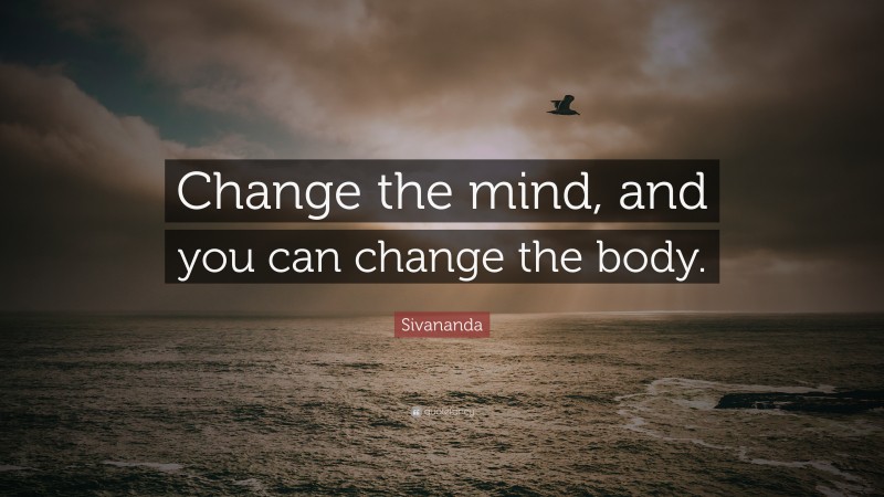 Sivananda Quote: “Change the mind, and you can change the body.”