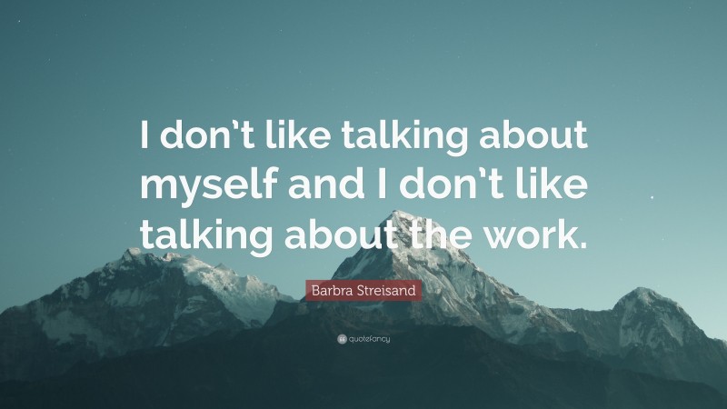 Barbra Streisand Quote: “I don’t like talking about myself and I don’t like talking about the work.”