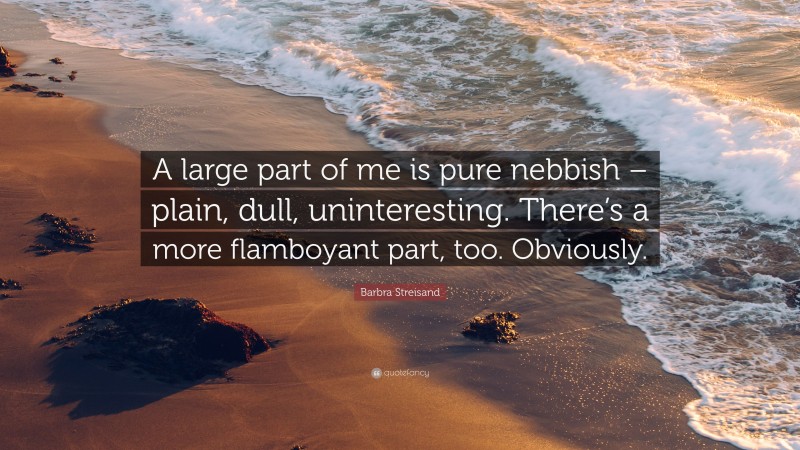 Barbra Streisand Quote: “A large part of me is pure nebbish – plain, dull, uninteresting. There’s a more flamboyant part, too. Obviously.”