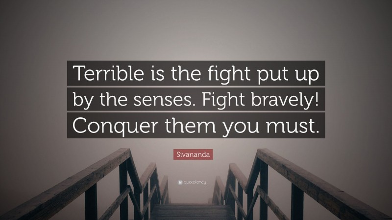 Sivananda Quote: “Terrible is the fight put up by the senses. Fight bravely! Conquer them you must.”