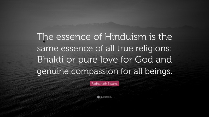 Radhanath Swami Quote: “The essence of Hinduism is the same essence of all true religions: Bhakti or pure love for God and genuine compassion for all beings.”