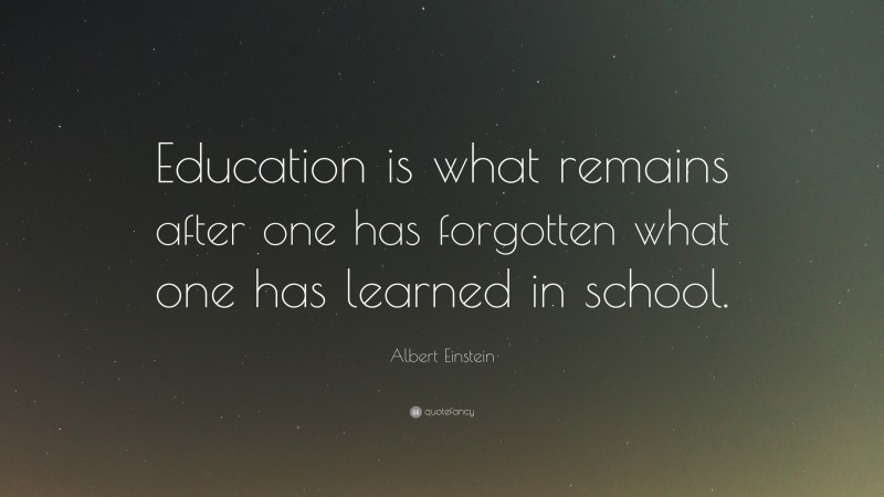 Albert Einstein Quote: “Education is what remains after one has ...