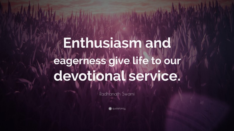 Radhanath Swami Quote: “Enthusiasm and eagerness give life to our devotional service.”