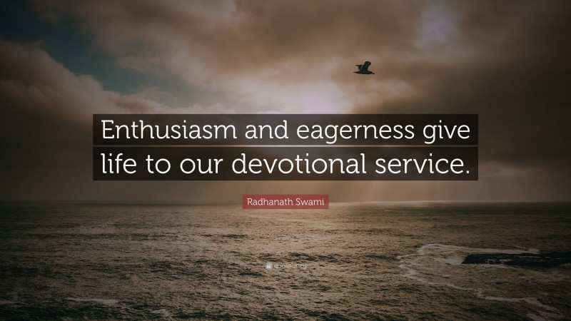Radhanath Swami Quote: “Enthusiasm and eagerness give life to our devotional service.”