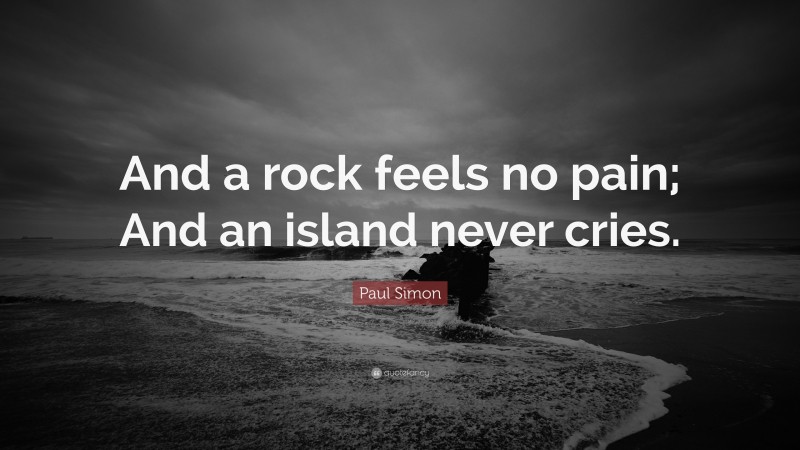 Paul Simon Quote: “And a rock feels no pain; And an island never cries.”