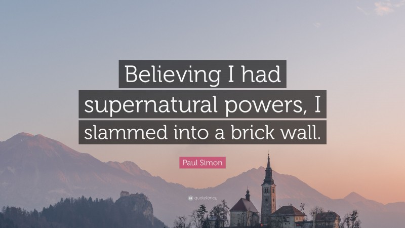 Paul Simon Quote: “Believing I had supernatural powers, I slammed into a brick wall.”