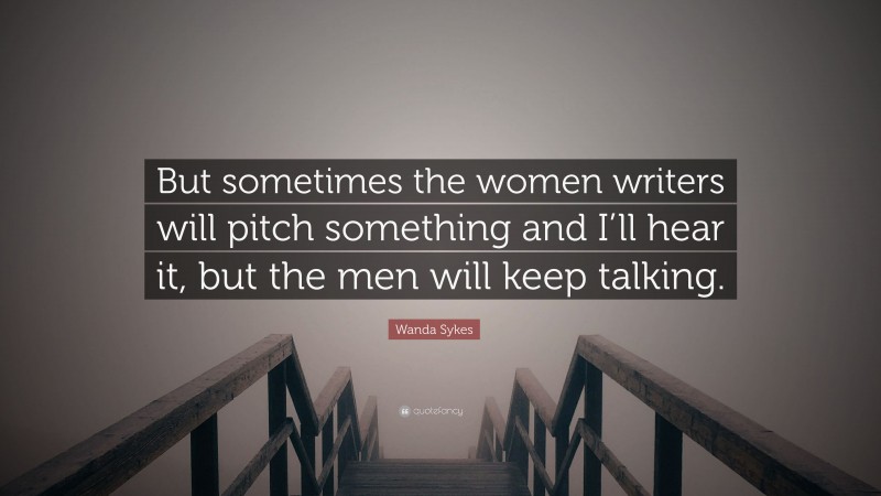 Wanda Sykes Quote: “But sometimes the women writers will pitch something and I’ll hear it, but the men will keep talking.”