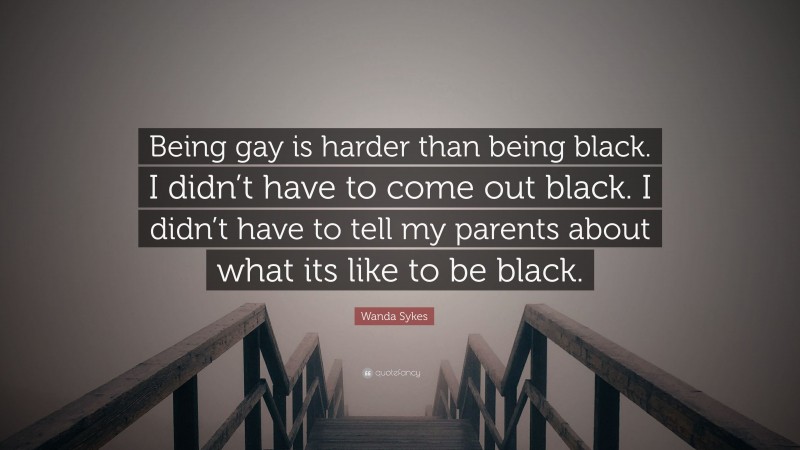 Wanda Sykes Quote: “Being gay is harder than being black. I didn’t have to come out black. I didn’t have to tell my parents about what its like to be black.”