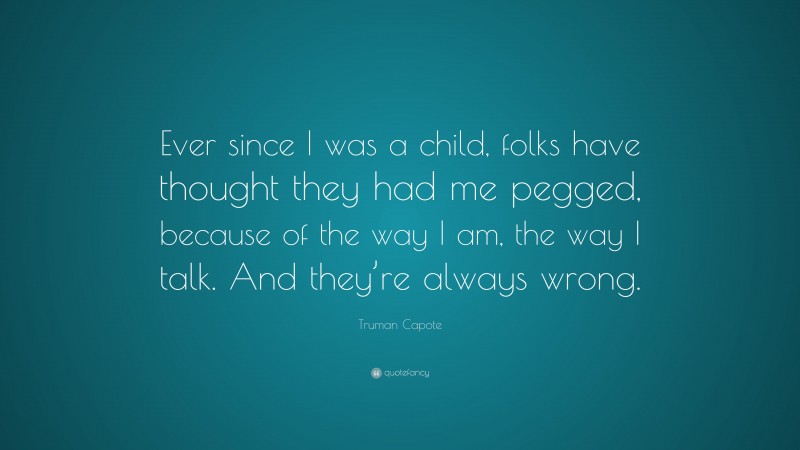 Truman Capote Quote: “Ever since I was a child, folks have thought they had me pegged, because of the way I am, the way I talk. And they’re always wrong.”