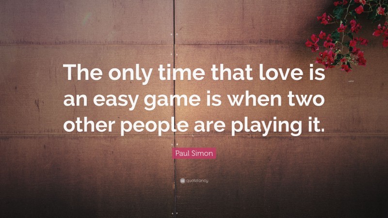 Paul Simon Quote: “The only time that love is an easy game is when two other people are playing it.”