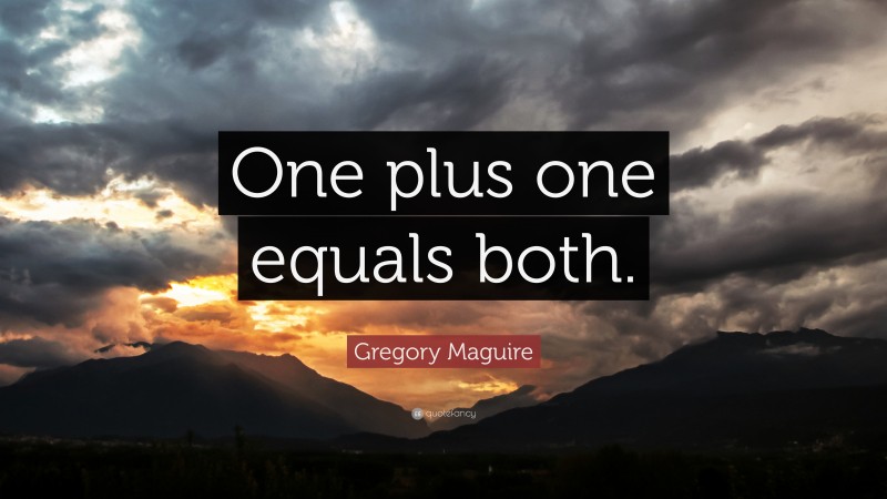 Gregory Maguire Quote: “One plus one equals both.”