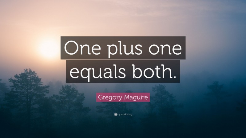 Gregory Maguire Quote: “One plus one equals both.”