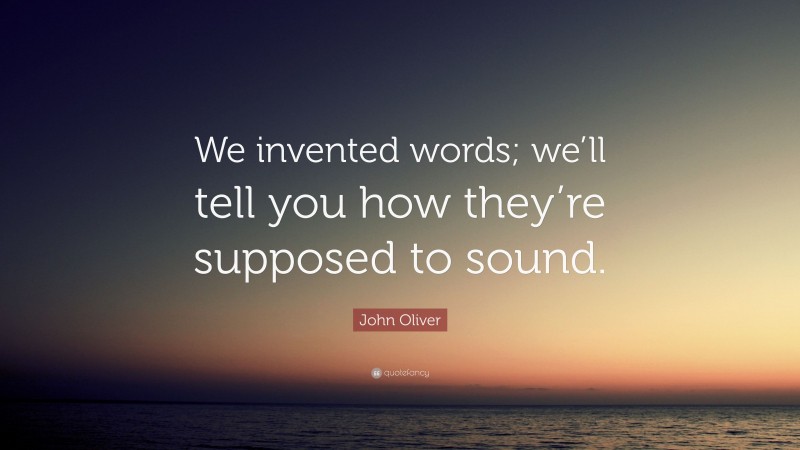 John Oliver Quote: “We invented words; we’ll tell you how they’re supposed to sound.”
