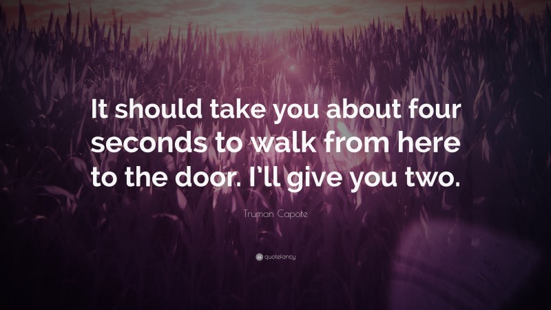 Truman Capote Quote: “It should take you about four seconds to walk from here to the door. I’ll give you two.”