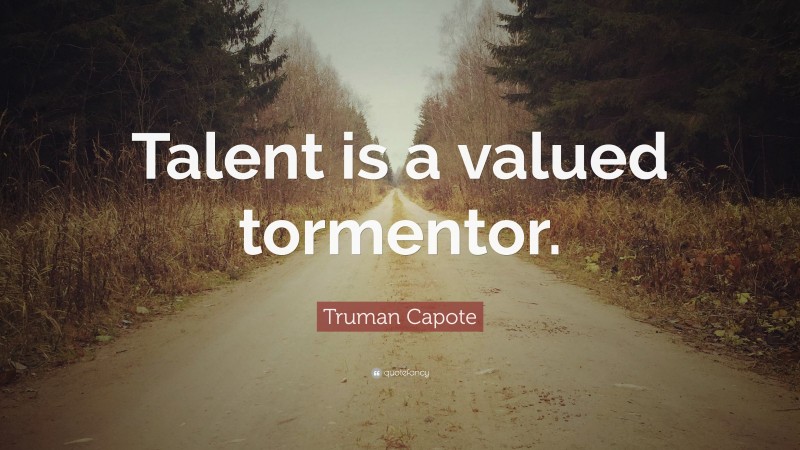 Truman Capote Quote: “Talent is a valued tormentor.”