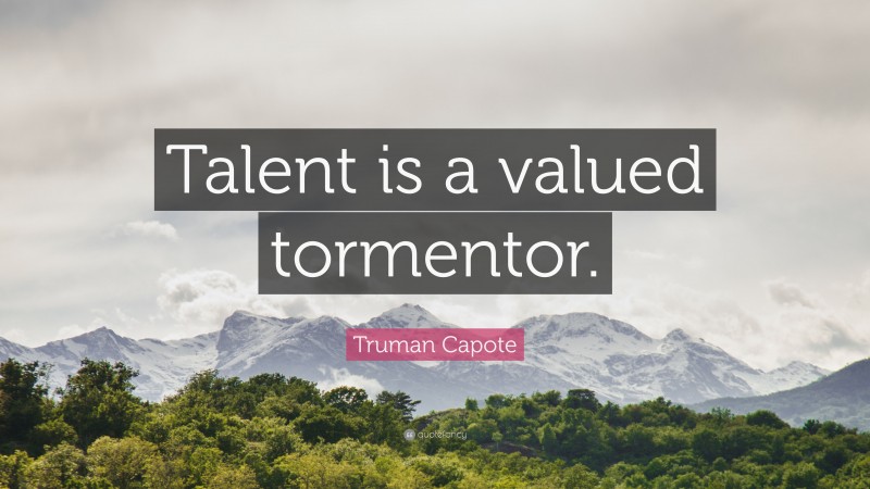 Truman Capote Quote: “Talent is a valued tormentor.”