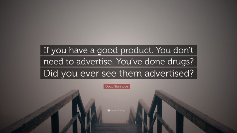 Doug Stanhope Quote: “If you have a good product. You don’t need to advertise. You’ve done drugs? Did you ever see them advertised?”