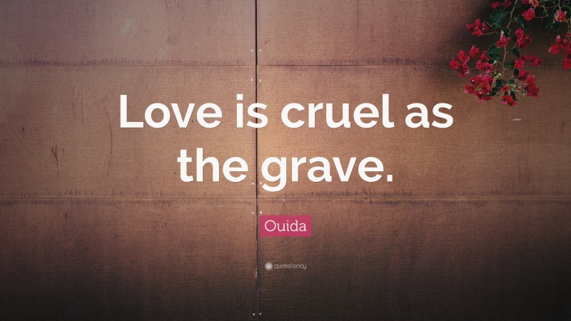 Ouida Quote: “Love is cruel as the grave.”