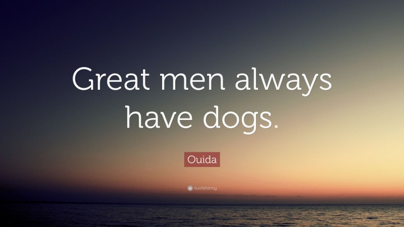 Ouida Quote: “Great men always have dogs.”