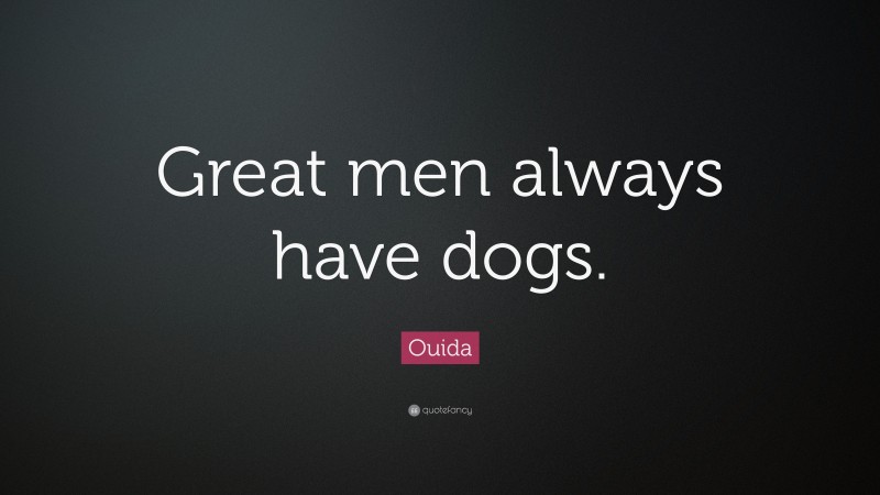 Ouida Quote: “Great men always have dogs.”