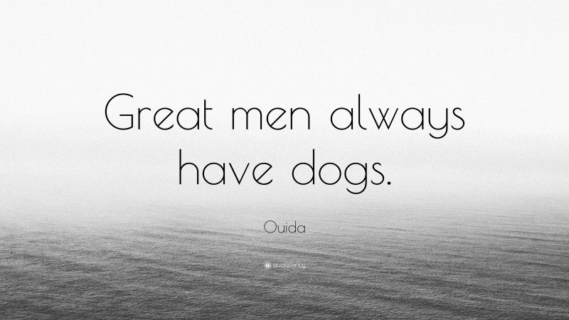 Ouida Quote: “Great men always have dogs.”