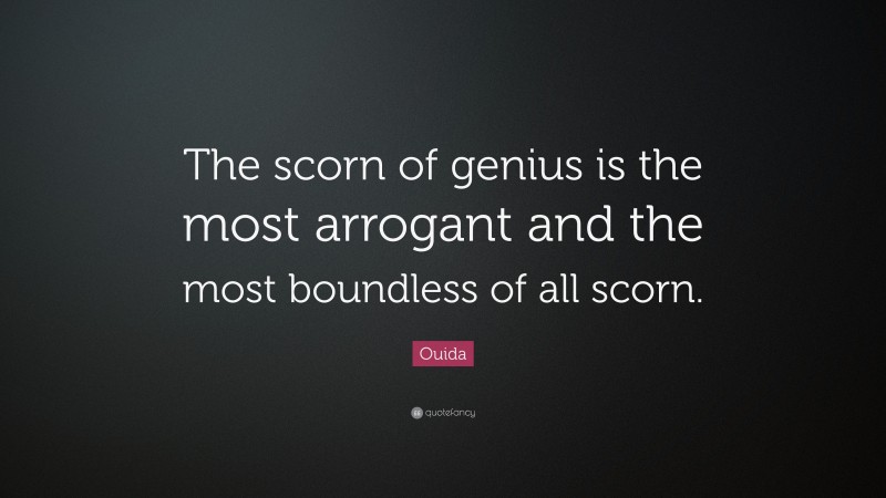 Ouida Quote: “The scorn of genius is the most arrogant and the most boundless of all scorn.”