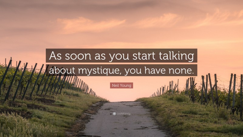 Neil Young Quote: “As soon as you start talking about mystique, you have none.”
